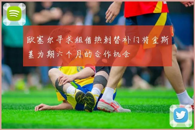 欧塞尔寻求租借热刺替补门将金斯基为期六个月的合作机会