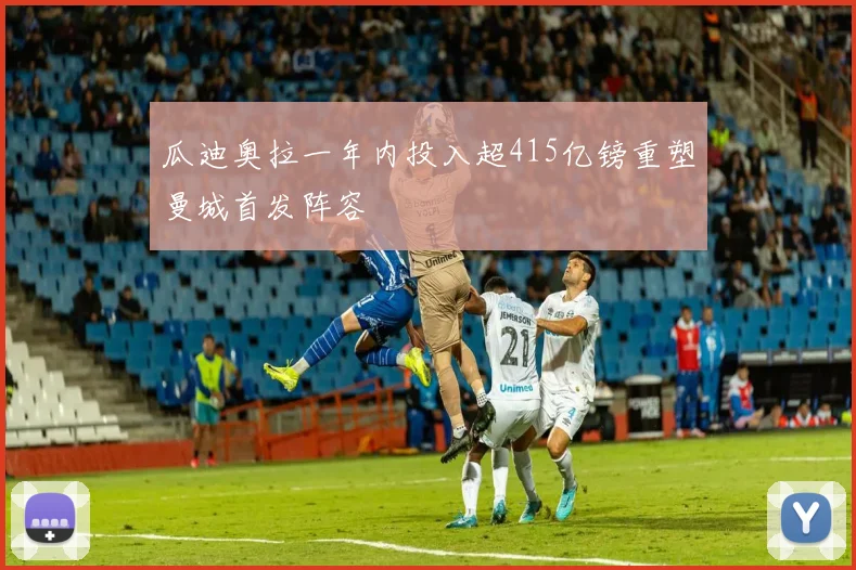 瓜迪奥拉一年内投入超415亿镑重塑曼城首发阵容