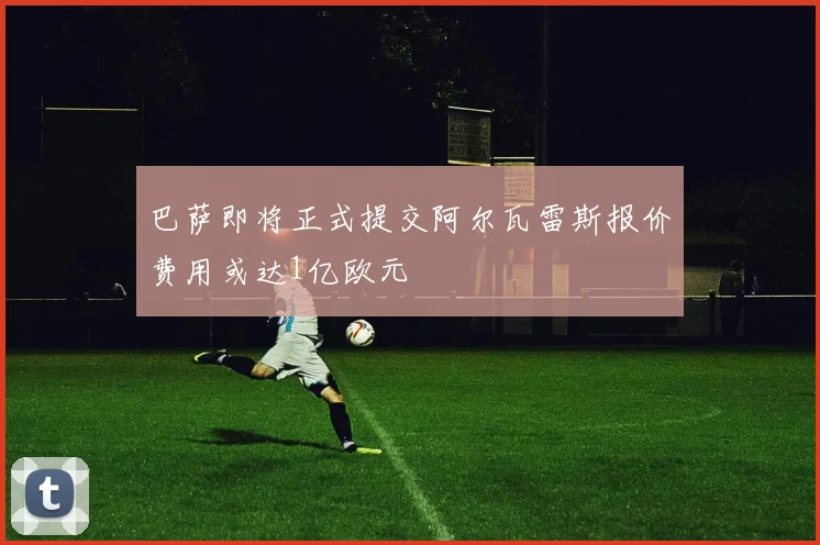 巴萨即将正式提交阿尔瓦雷斯报价费用或达1亿欧元